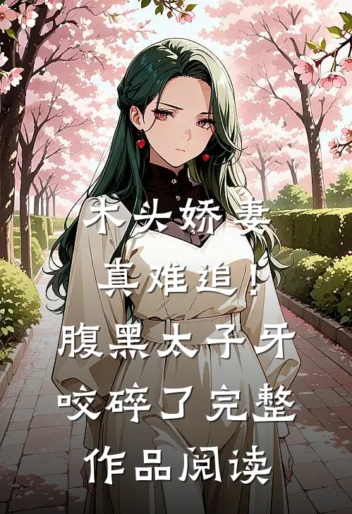 木头娇妻真难追！腹黑太子牙咬碎了完整作品阅读
