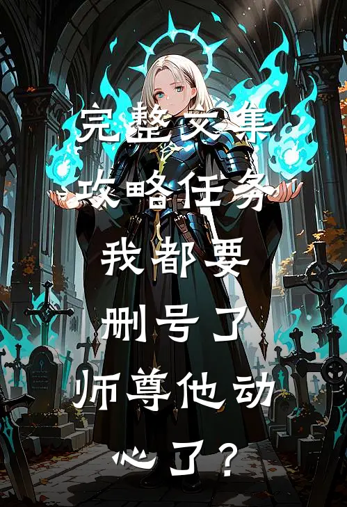 完整文集攻略任务：我都要删号了，师尊他动心了？