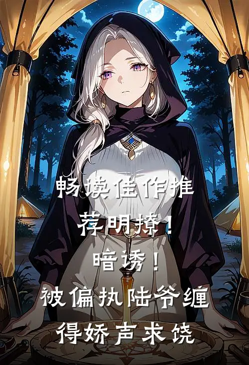 畅读佳作推荐明撩！暗诱！被偏执陆爷缠得娇声求饶