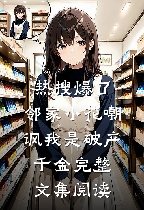 热搜爆了，邻家小花嘲讽我是破产千金完整文集阅读