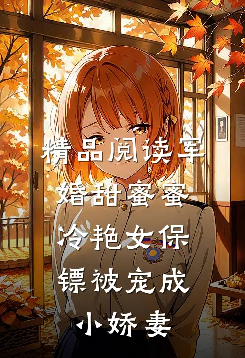 精品阅读军婚甜蜜蜜：冷艳女保镖被宠成小娇妻