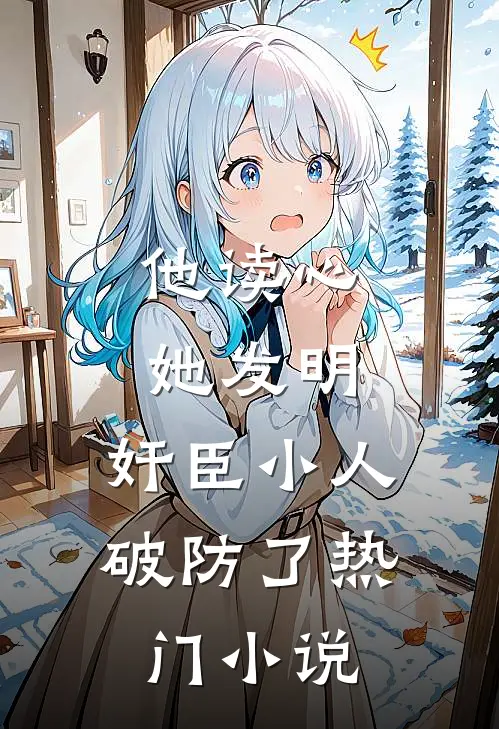 他读心，她发明，奸臣小人破防了热门小说
