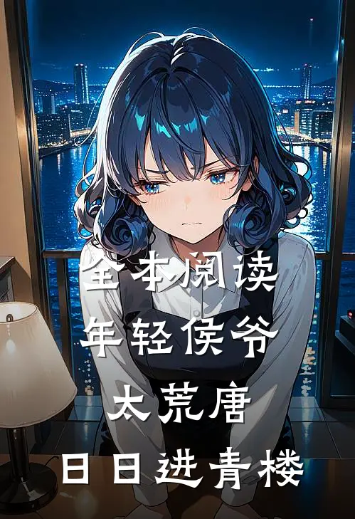 全本阅读年轻侯爷太荒唐，日日进青楼