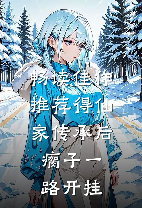 畅读佳作推荐得仙家传承后，瘸子一路开挂