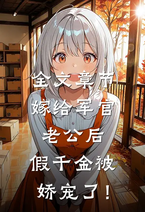全文章节嫁给军官老公后，假千金被娇宠了！