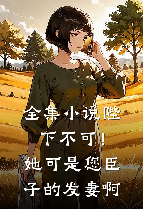 全集小说陛下不可！她可是您臣子的发妻啊