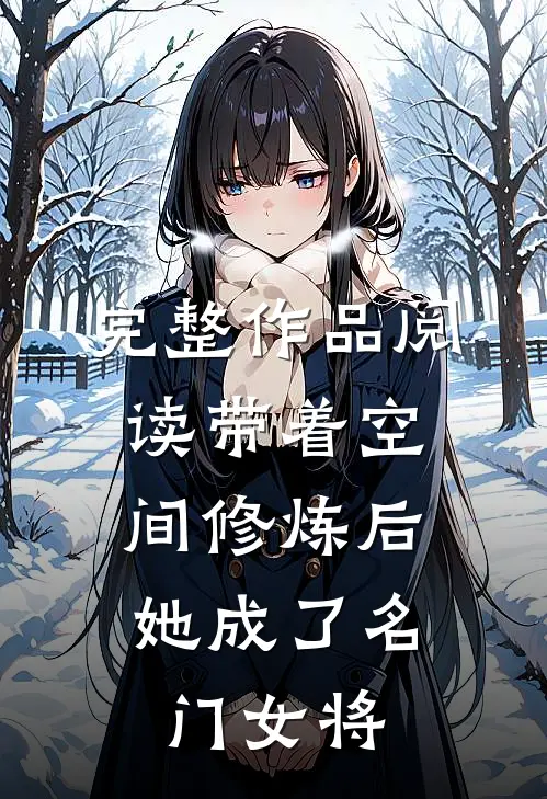 完整作品阅读带着空间修炼后，她成了名门女将