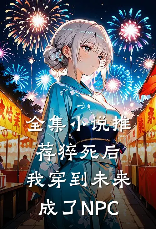 全集小说推荐猝死后，我穿到未来成了NPC
