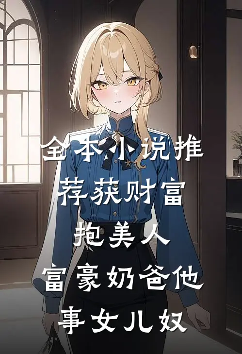 全本小说推荐获财富，抱美人，富豪奶爸他事女儿奴