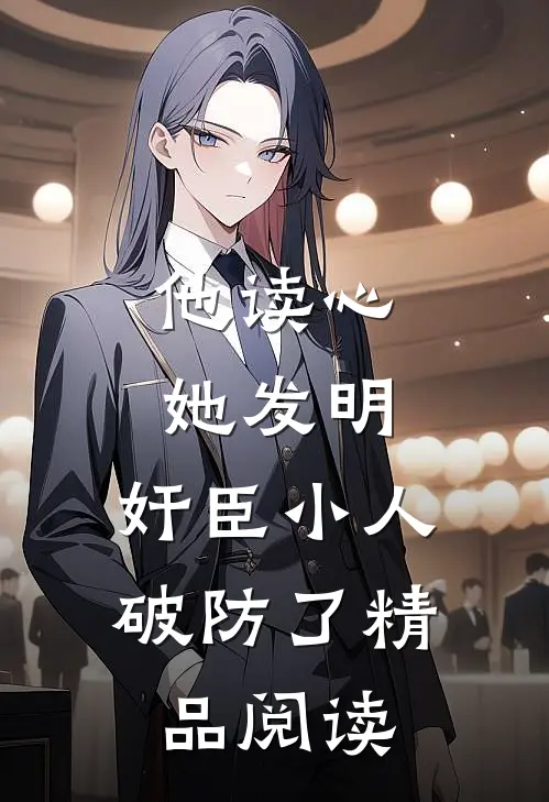 他读心，她发明，奸臣小人破防了精品阅读