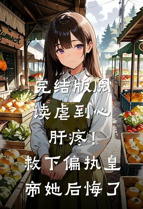 完结版阅读虐到心肝疼！救下偏执皇帝她后悔了