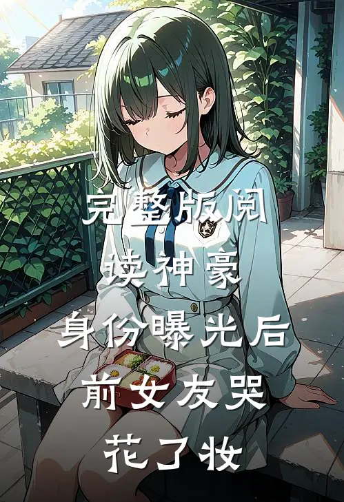 完整版阅读神豪：身份曝光后，前女友哭花了妆
