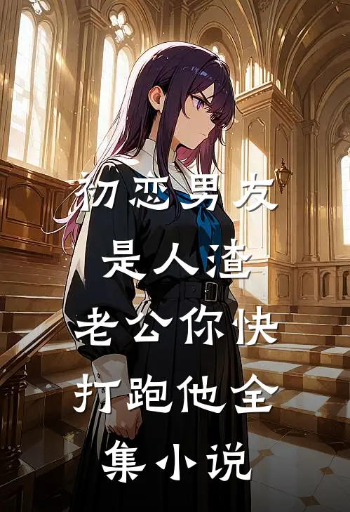 初恋男友是人渣，老公你快打跑他全集小说