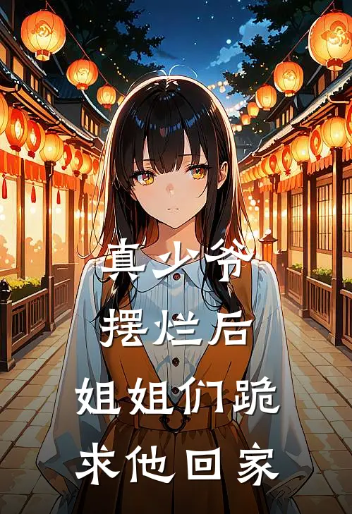 真少爷摆烂后，姐姐们跪求他回家
