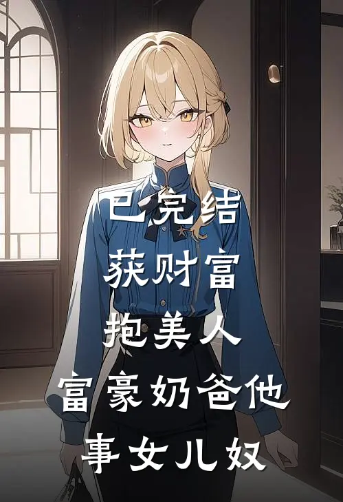 已完结获财富，抱美人，富豪奶爸他事女儿奴