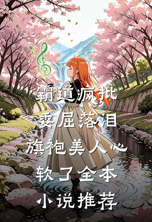 霸道疯批委屈落泪，旗袍美人心软了全本小说推荐