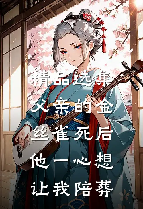 精品选集父亲的金丝雀死后，他一心想让我陪葬