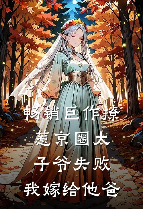畅销巨作撩惹京圈太子爷失败，我嫁给他爸