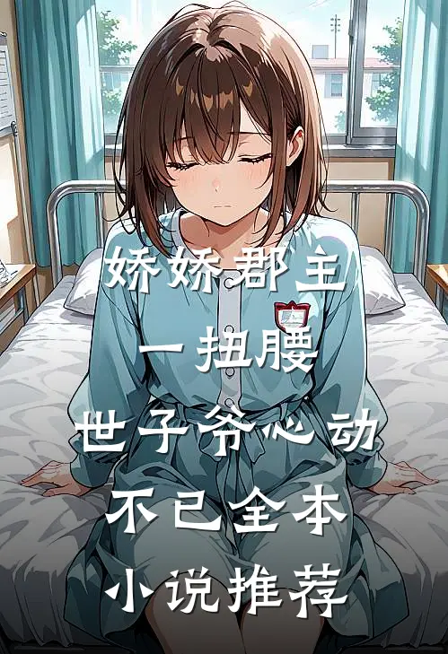 娇娇郡主一扭腰，世子爷心动不已全本小说推荐