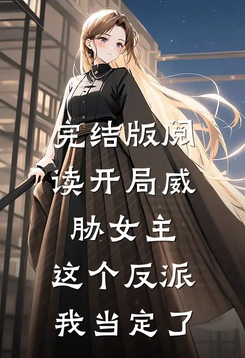 完结版阅读开局威胁女主，这个反派我当定了