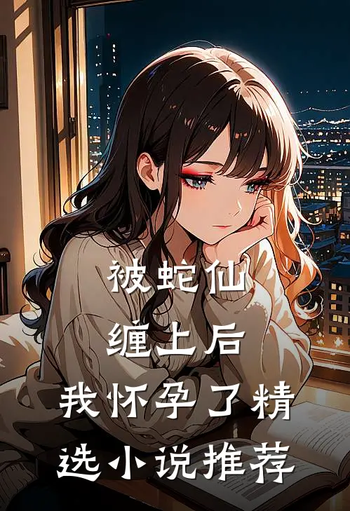 被蛇仙缠上后，我怀孕了精选小说推荐