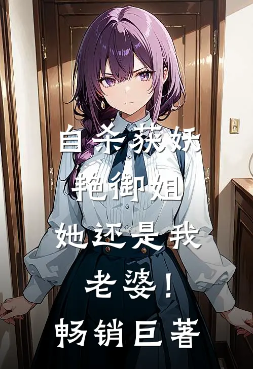 自杀获妖艳御姐，她还是我老婆！畅销巨著
