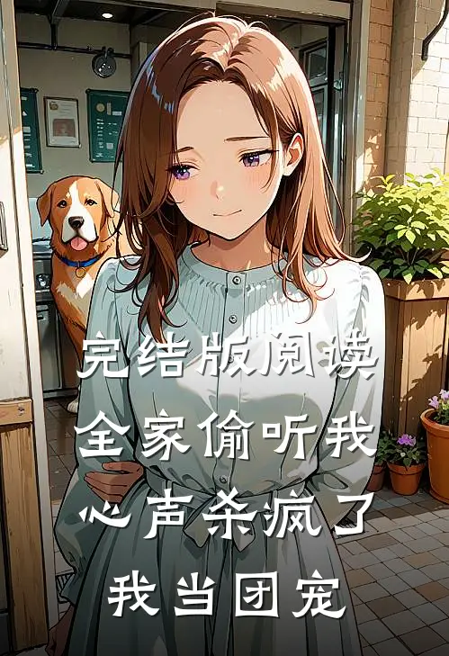 完结版阅读全家偷听我心声杀疯了，我当团宠