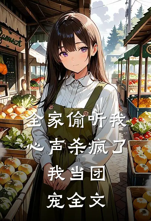 全家偷听我心声杀疯了，我当团宠全文