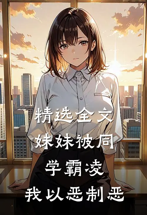 精选全文妹妹被同学霸凌，我以恶制恶