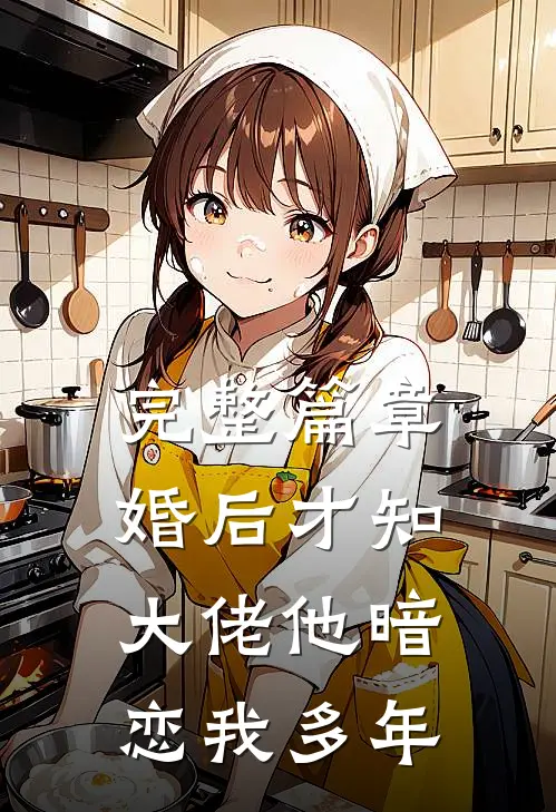 完整篇章婚后才知，大佬他暗恋我多年