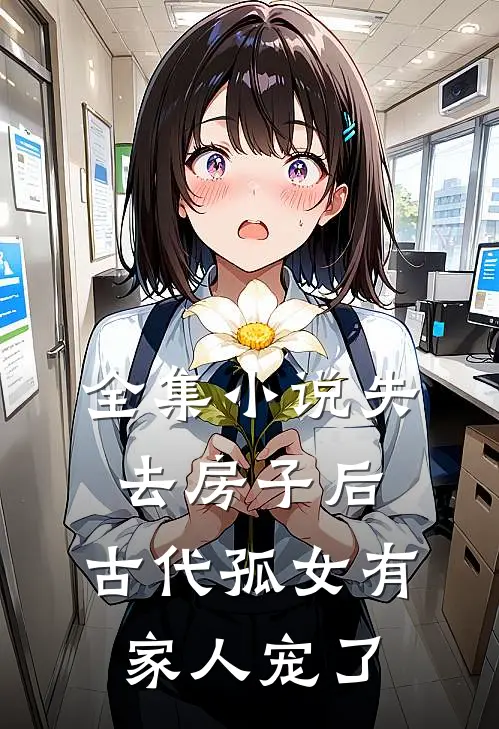 全集小说失去房子后，古代孤女有家人宠了