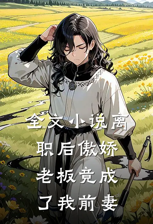 全文小说离职后傲娇老板竟成了我前妻