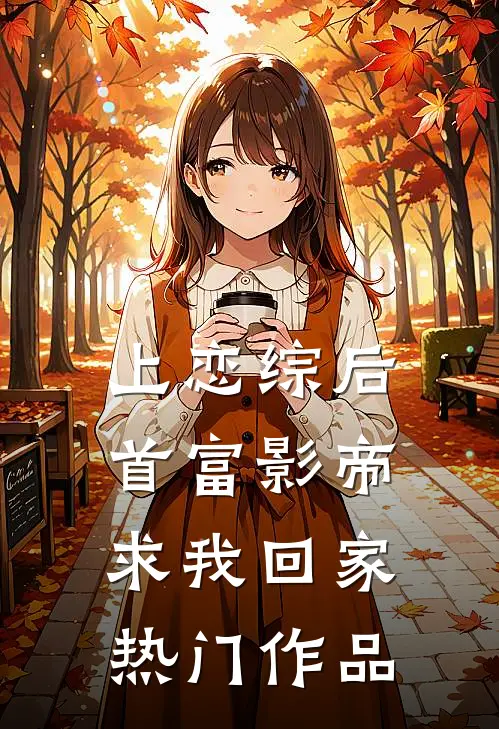 上恋综后，首富影帝求我回家热门作品