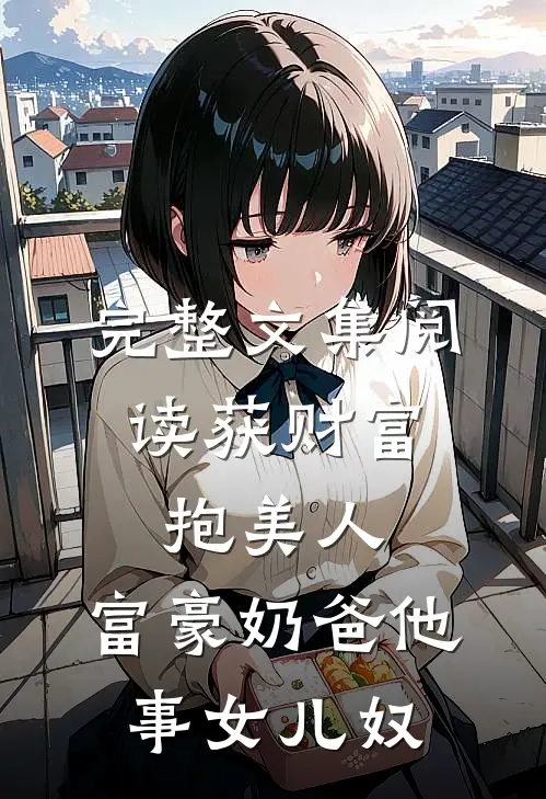 完整文集阅读获财富，抱美人，富豪奶爸他事女儿奴