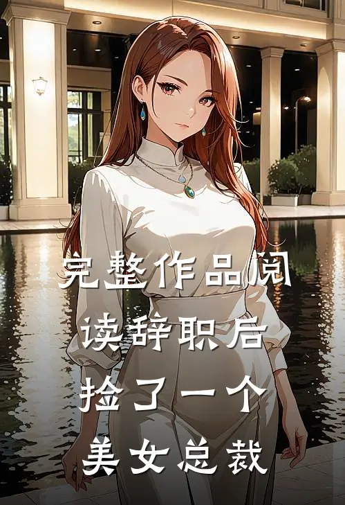 完整作品阅读辞职后，捡了一个美女总裁