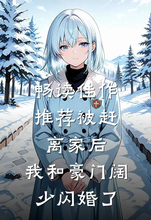 畅读佳作推荐被赶离家后，我和豪门阔少闪婚了