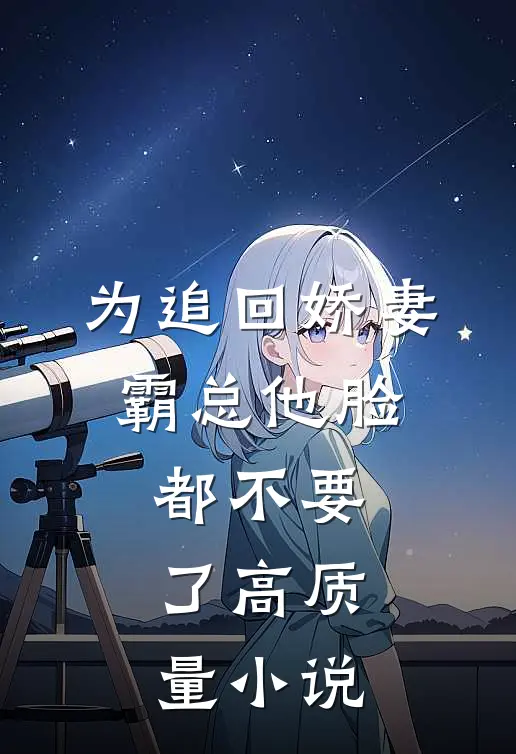 为追回娇妻，霸总他脸都不要了高质量小说