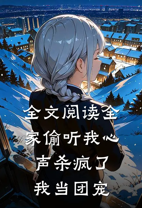 全文阅读全家偷听我心声杀疯了，我当团宠