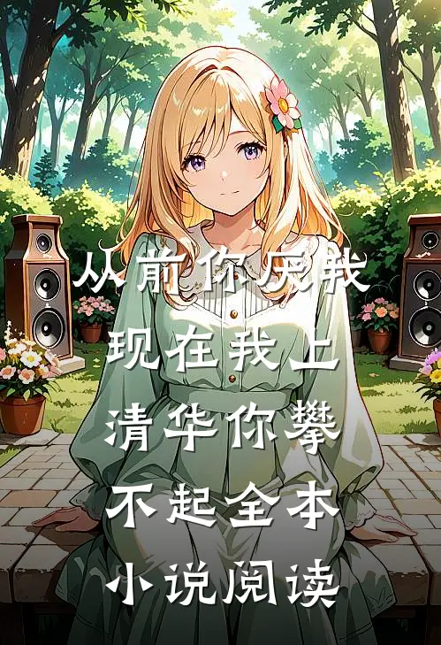 从前你厌我，现在我上清华你攀不起全本小说阅读