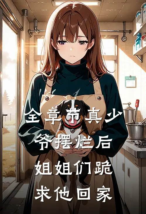 全章节真少爷摆烂后，姐姐们跪求他回家