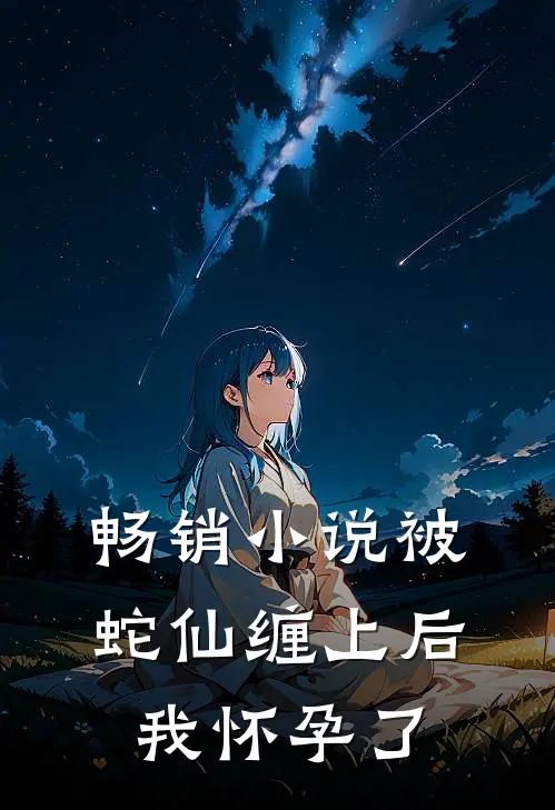 畅销小说被蛇仙缠上后，我怀孕了