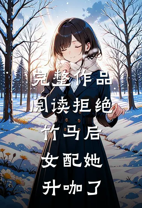 完整作品阅读拒绝竹马后，女配她升咖了