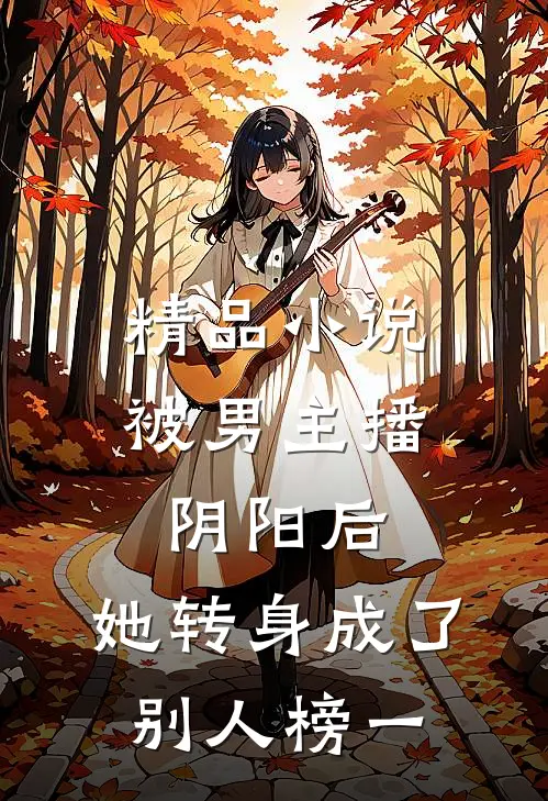 精品小说被男主播阴阳后，她转身成了别人榜一