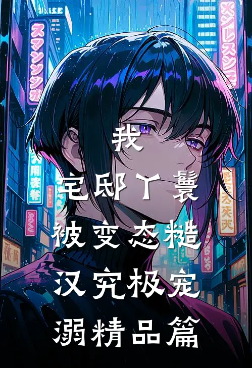 我，宅邸丫鬟，被变态糙汉究极宠溺精品篇