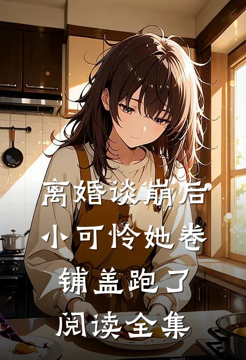 离婚谈崩后，小可怜她卷铺盖跑了阅读全集