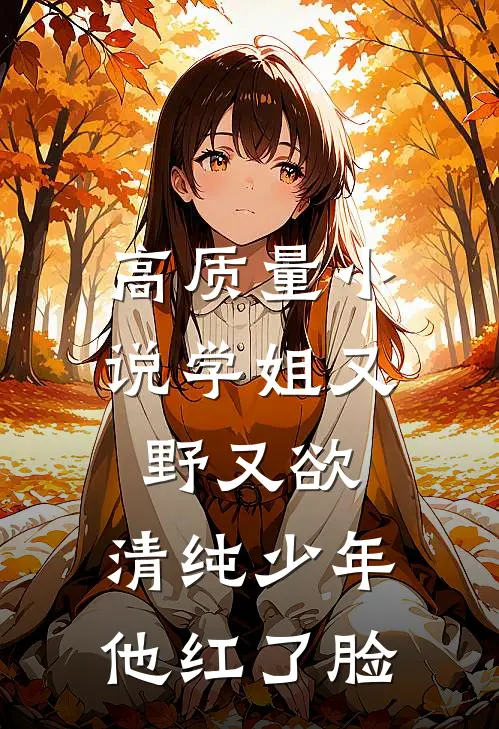 高质量小说学姐又野又欲，清纯少年他红了脸