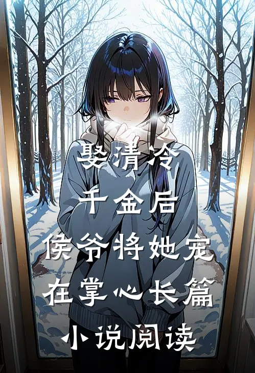 娶清冷千金后，侯爷将她宠在掌心长篇小说阅读