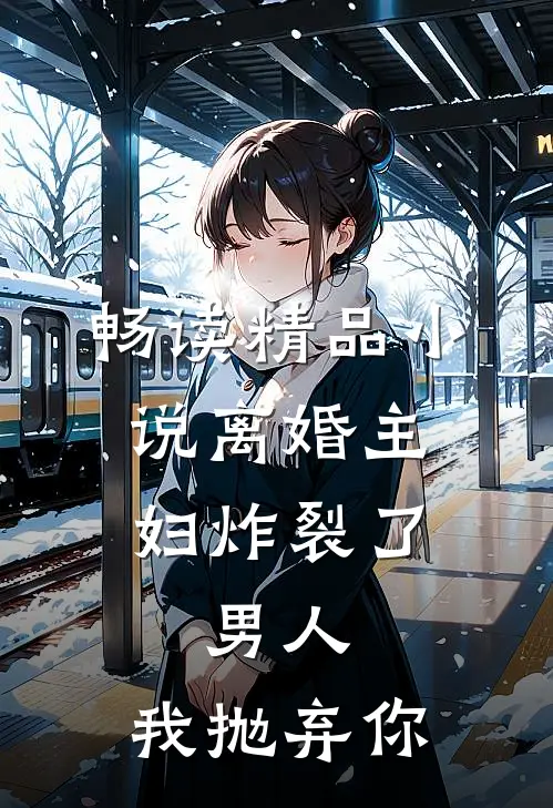 畅读精品小说离婚主妇炸裂了：男人，我抛弃你