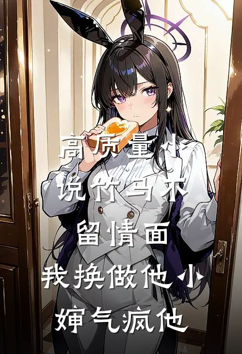 高质量小说竹马不留情面，我换做他小婶气疯他