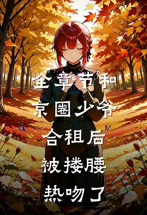 全章节和京圈少爷合租后，被搂腰热吻了